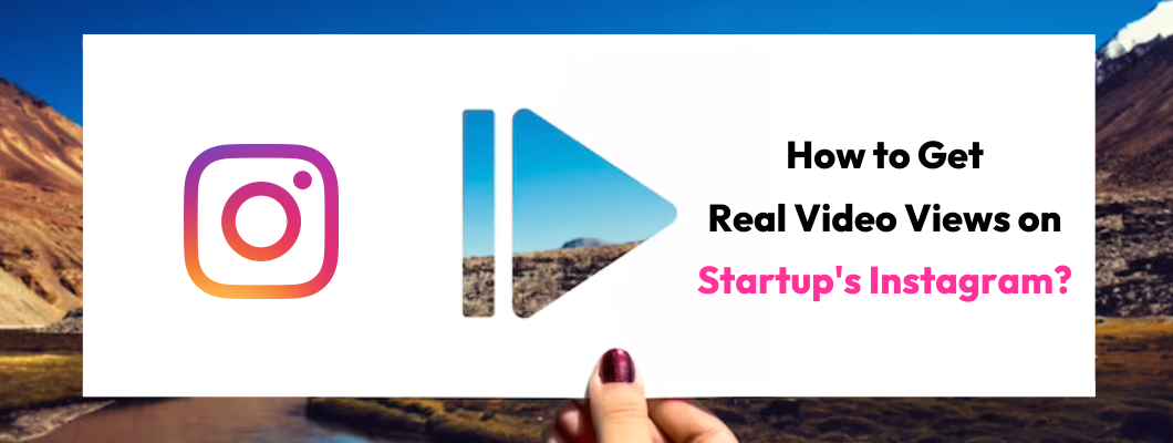 How To Get Real Video Views On Startup's Instagram? - A Complete Guide